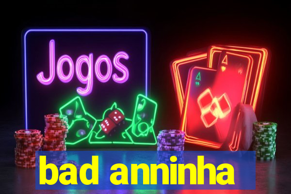 bad anninha